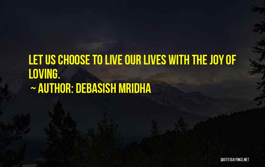 Debasish Mridha Quotes: Let Us Choose To Live Our Lives With The Joy Of Loving.