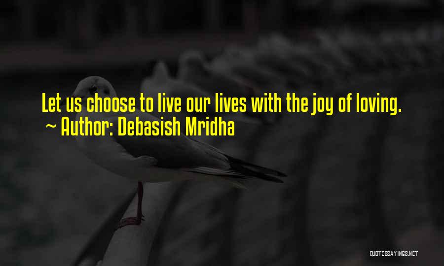 Debasish Mridha Quotes: Let Us Choose To Live Our Lives With The Joy Of Loving.