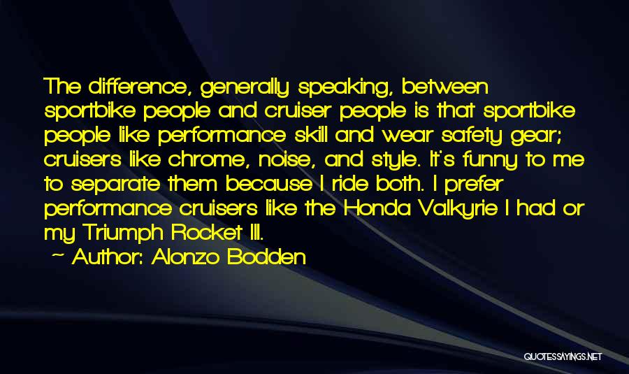 Alonzo Bodden Quotes: The Difference, Generally Speaking, Between Sportbike People And Cruiser People Is That Sportbike People Like Performance Skill And Wear Safety