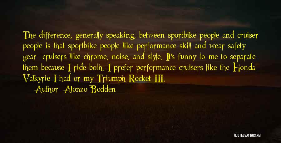 Alonzo Bodden Quotes: The Difference, Generally Speaking, Between Sportbike People And Cruiser People Is That Sportbike People Like Performance Skill And Wear Safety