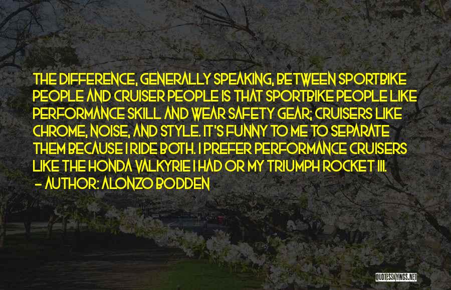 Alonzo Bodden Quotes: The Difference, Generally Speaking, Between Sportbike People And Cruiser People Is That Sportbike People Like Performance Skill And Wear Safety