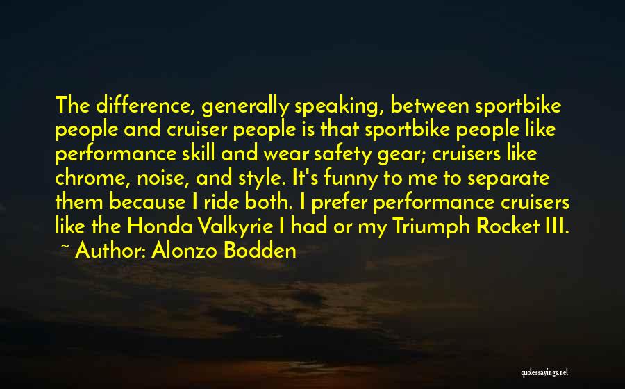 Alonzo Bodden Quotes: The Difference, Generally Speaking, Between Sportbike People And Cruiser People Is That Sportbike People Like Performance Skill And Wear Safety