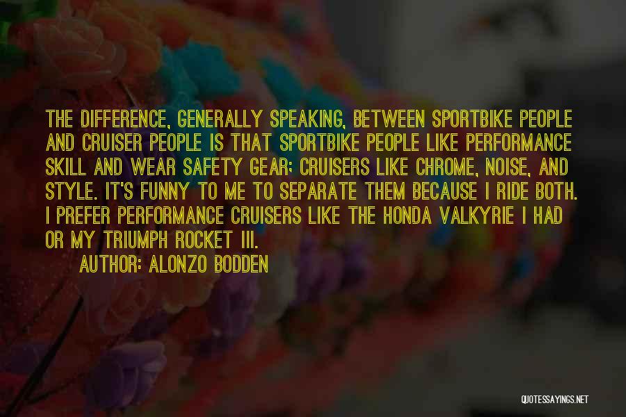 Alonzo Bodden Quotes: The Difference, Generally Speaking, Between Sportbike People And Cruiser People Is That Sportbike People Like Performance Skill And Wear Safety