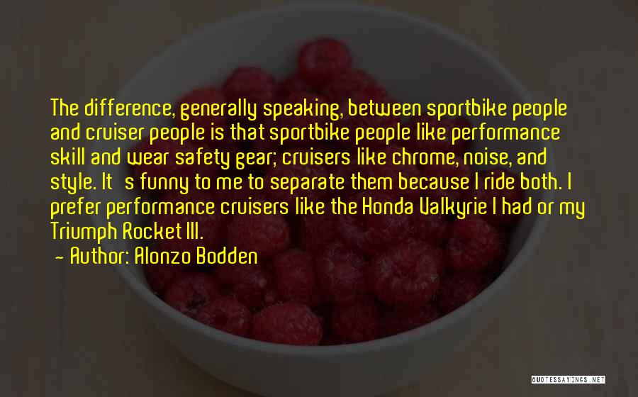 Alonzo Bodden Quotes: The Difference, Generally Speaking, Between Sportbike People And Cruiser People Is That Sportbike People Like Performance Skill And Wear Safety