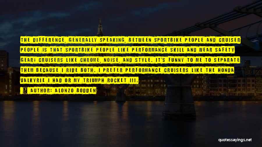 Alonzo Bodden Quotes: The Difference, Generally Speaking, Between Sportbike People And Cruiser People Is That Sportbike People Like Performance Skill And Wear Safety