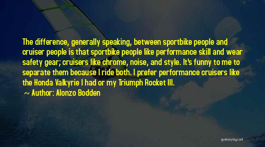 Alonzo Bodden Quotes: The Difference, Generally Speaking, Between Sportbike People And Cruiser People Is That Sportbike People Like Performance Skill And Wear Safety