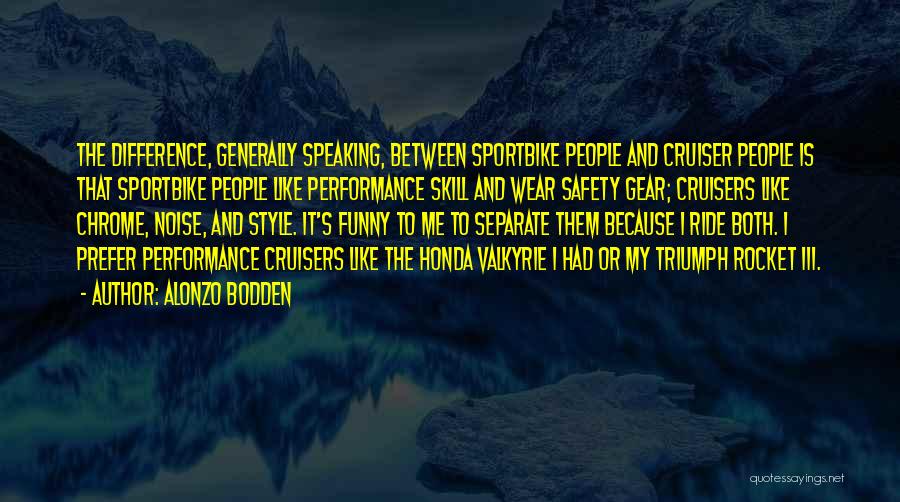 Alonzo Bodden Quotes: The Difference, Generally Speaking, Between Sportbike People And Cruiser People Is That Sportbike People Like Performance Skill And Wear Safety