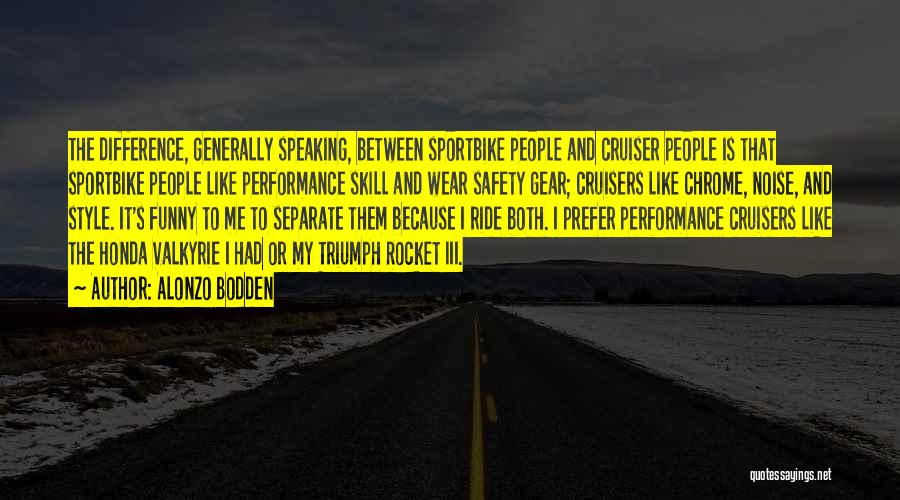 Alonzo Bodden Quotes: The Difference, Generally Speaking, Between Sportbike People And Cruiser People Is That Sportbike People Like Performance Skill And Wear Safety
