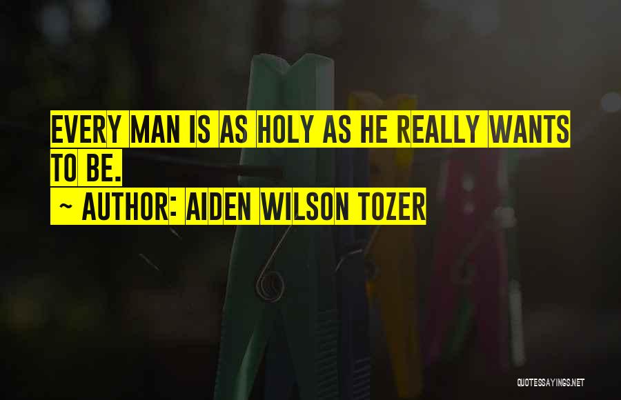 Aiden Wilson Tozer Quotes: Every Man Is As Holy As He Really Wants To Be.