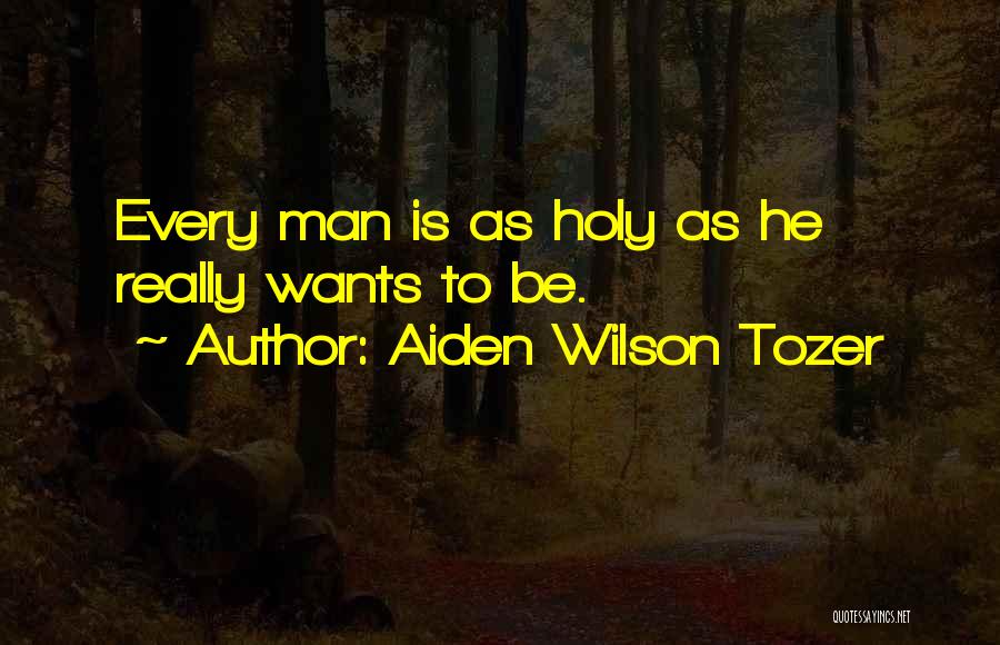 Aiden Wilson Tozer Quotes: Every Man Is As Holy As He Really Wants To Be.