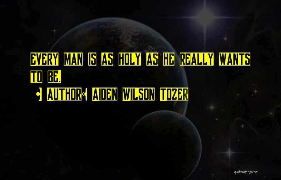 Aiden Wilson Tozer Quotes: Every Man Is As Holy As He Really Wants To Be.