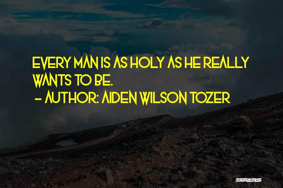 Aiden Wilson Tozer Quotes: Every Man Is As Holy As He Really Wants To Be.