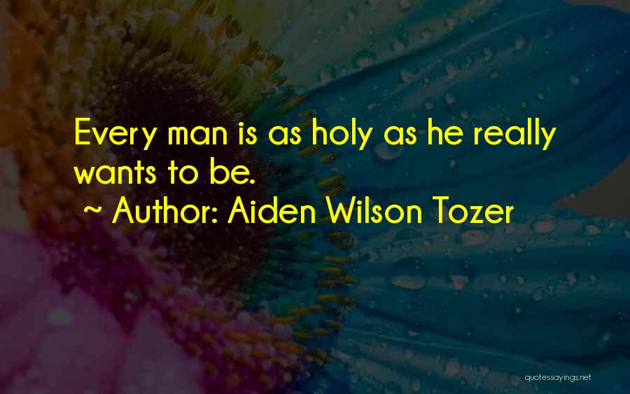 Aiden Wilson Tozer Quotes: Every Man Is As Holy As He Really Wants To Be.