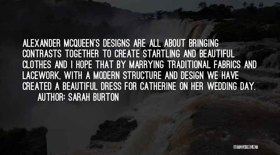 Sarah Burton Quotes: Alexander Mcqueen's Designs Are All About Bringing Contrasts Together To Create Startling And Beautiful Clothes And I Hope That By