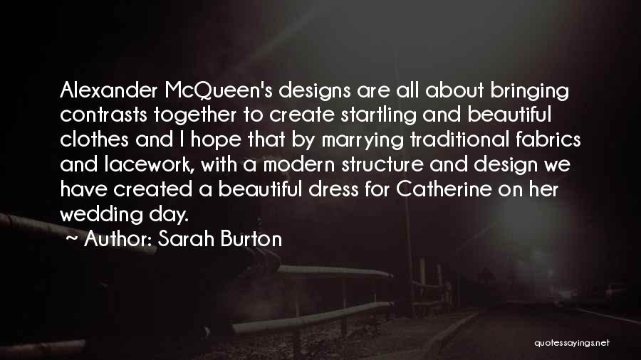 Sarah Burton Quotes: Alexander Mcqueen's Designs Are All About Bringing Contrasts Together To Create Startling And Beautiful Clothes And I Hope That By
