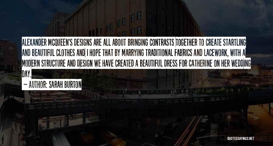 Sarah Burton Quotes: Alexander Mcqueen's Designs Are All About Bringing Contrasts Together To Create Startling And Beautiful Clothes And I Hope That By