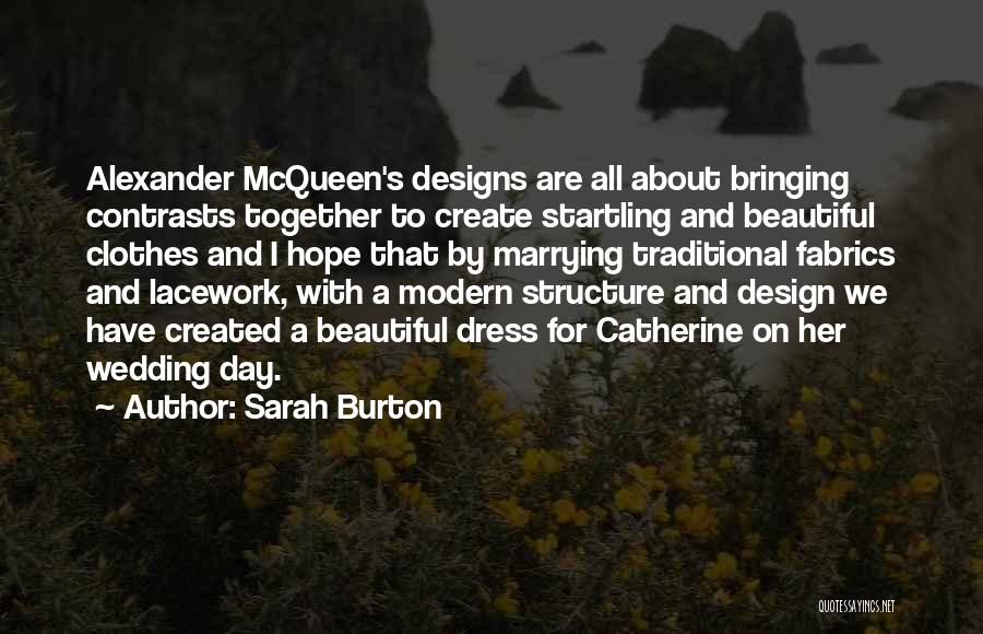 Sarah Burton Quotes: Alexander Mcqueen's Designs Are All About Bringing Contrasts Together To Create Startling And Beautiful Clothes And I Hope That By