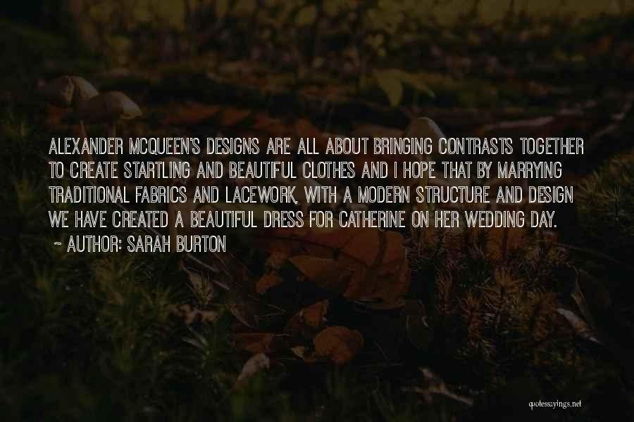 Sarah Burton Quotes: Alexander Mcqueen's Designs Are All About Bringing Contrasts Together To Create Startling And Beautiful Clothes And I Hope That By