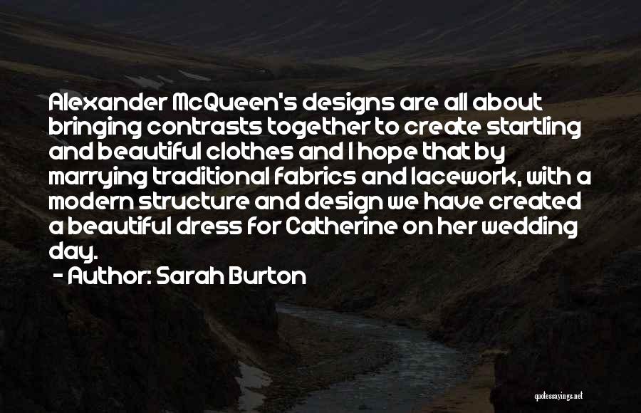 Sarah Burton Quotes: Alexander Mcqueen's Designs Are All About Bringing Contrasts Together To Create Startling And Beautiful Clothes And I Hope That By