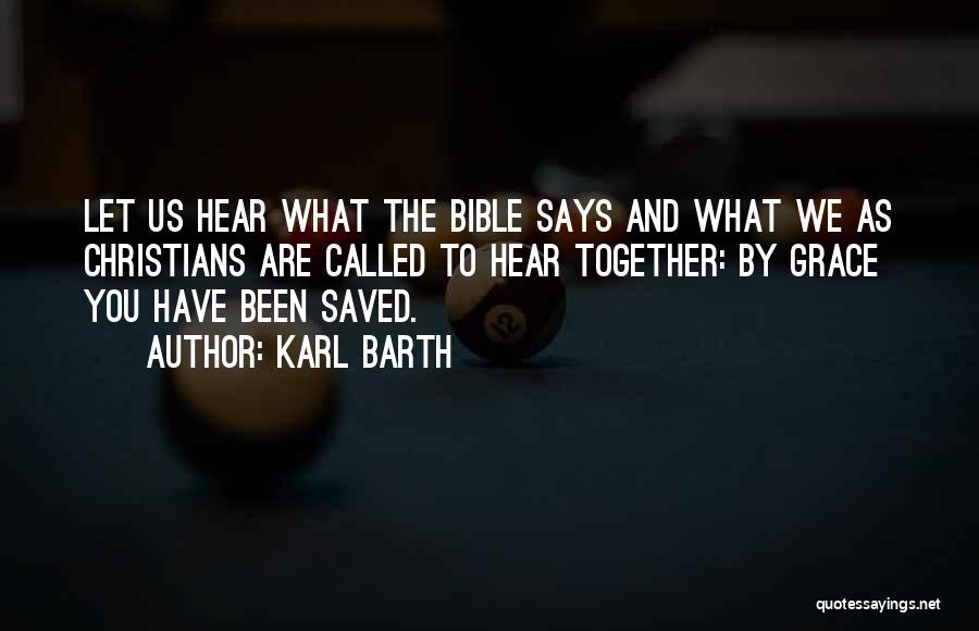 Karl Barth Quotes: Let Us Hear What The Bible Says And What We As Christians Are Called To Hear Together: By Grace You