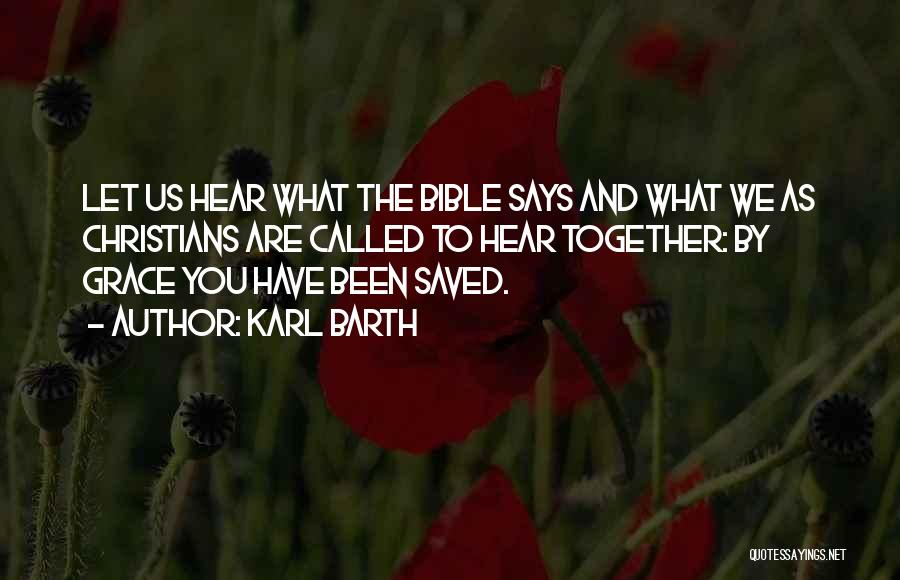 Karl Barth Quotes: Let Us Hear What The Bible Says And What We As Christians Are Called To Hear Together: By Grace You