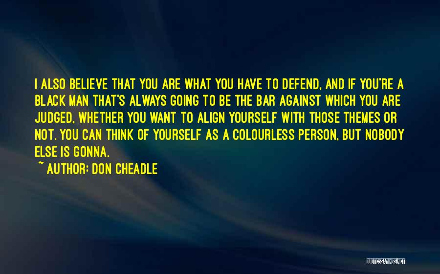 Don Cheadle Quotes: I Also Believe That You Are What You Have To Defend, And If You're A Black Man That's Always Going