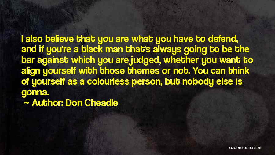 Don Cheadle Quotes: I Also Believe That You Are What You Have To Defend, And If You're A Black Man That's Always Going