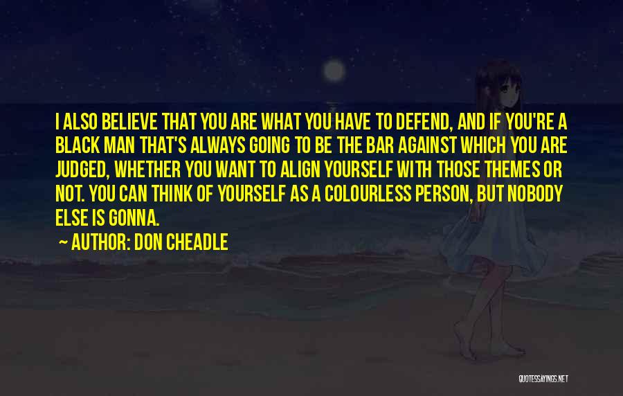 Don Cheadle Quotes: I Also Believe That You Are What You Have To Defend, And If You're A Black Man That's Always Going