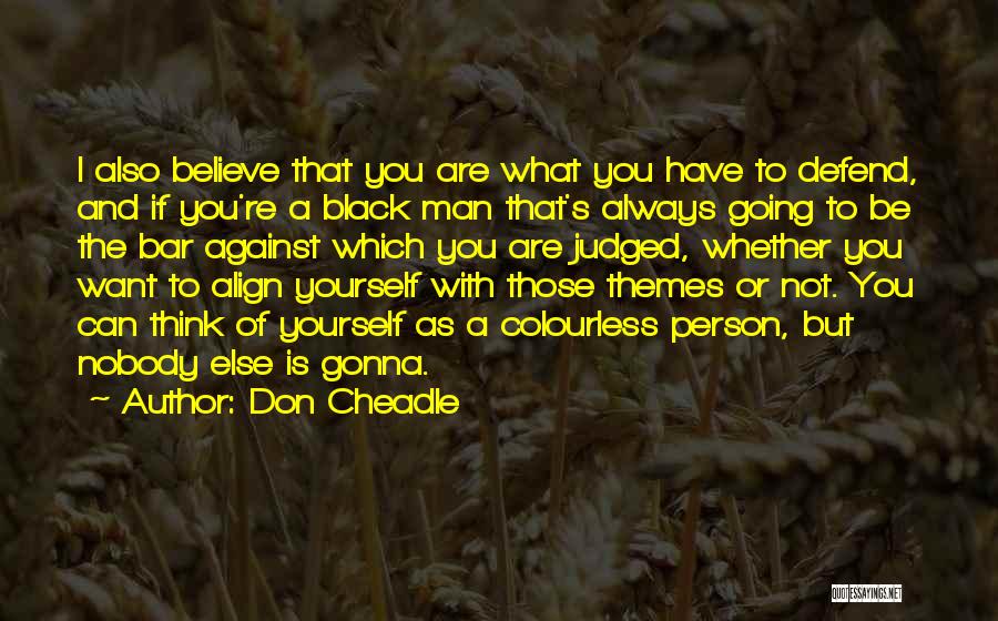 Don Cheadle Quotes: I Also Believe That You Are What You Have To Defend, And If You're A Black Man That's Always Going