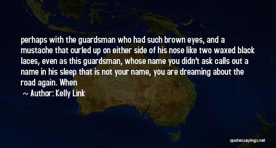Kelly Link Quotes: Perhaps With The Guardsman Who Had Such Brown Eyes, And A Mustache That Curled Up On Either Side Of His