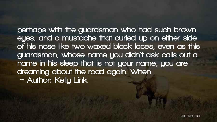 Kelly Link Quotes: Perhaps With The Guardsman Who Had Such Brown Eyes, And A Mustache That Curled Up On Either Side Of His