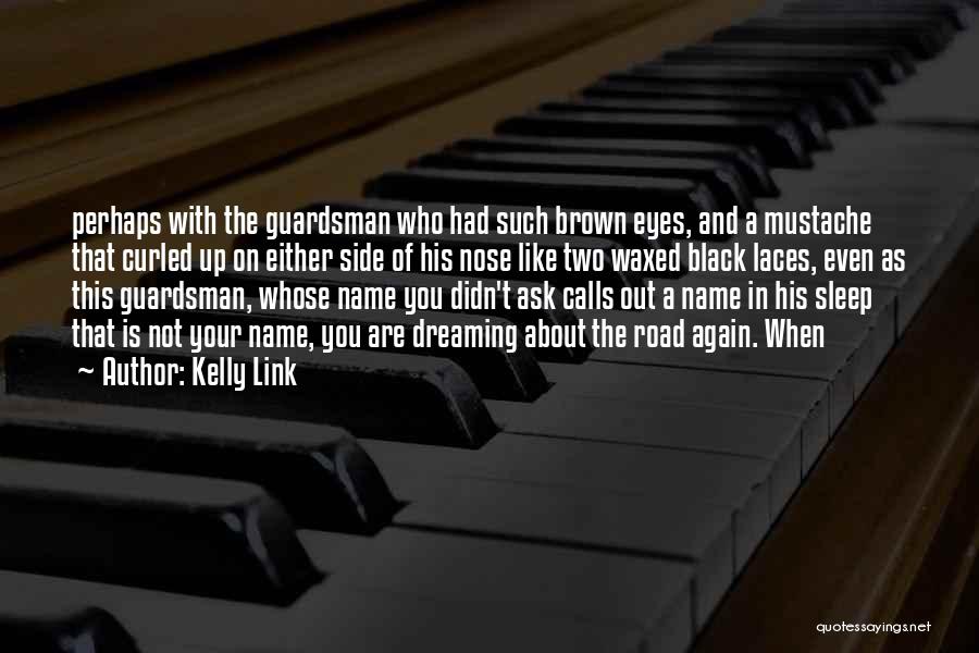 Kelly Link Quotes: Perhaps With The Guardsman Who Had Such Brown Eyes, And A Mustache That Curled Up On Either Side Of His