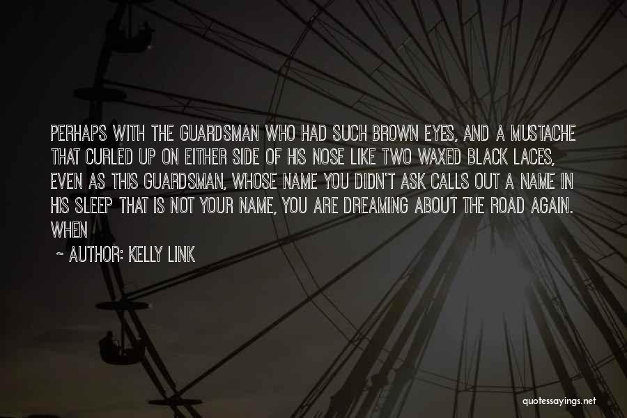 Kelly Link Quotes: Perhaps With The Guardsman Who Had Such Brown Eyes, And A Mustache That Curled Up On Either Side Of His