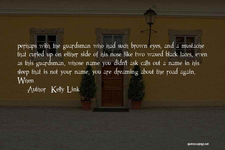 Kelly Link Quotes: Perhaps With The Guardsman Who Had Such Brown Eyes, And A Mustache That Curled Up On Either Side Of His