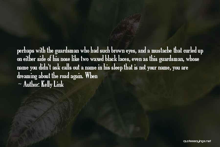 Kelly Link Quotes: Perhaps With The Guardsman Who Had Such Brown Eyes, And A Mustache That Curled Up On Either Side Of His