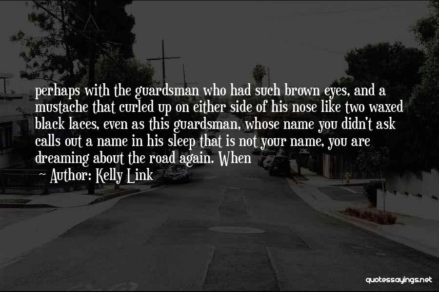 Kelly Link Quotes: Perhaps With The Guardsman Who Had Such Brown Eyes, And A Mustache That Curled Up On Either Side Of His