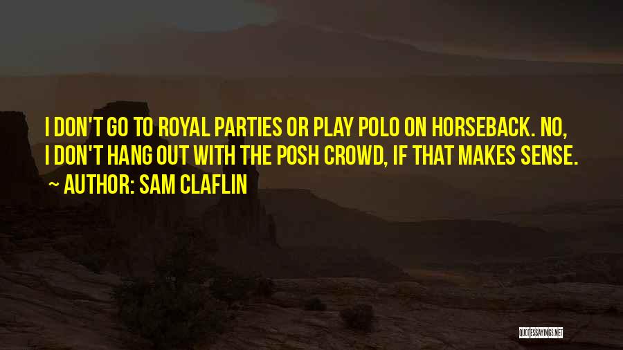 Sam Claflin Quotes: I Don't Go To Royal Parties Or Play Polo On Horseback. No, I Don't Hang Out With The Posh Crowd,