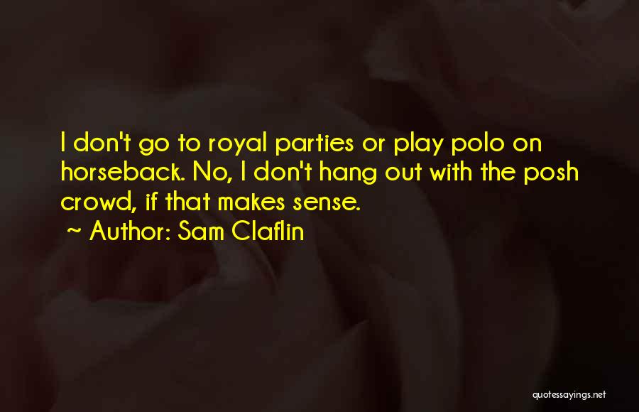 Sam Claflin Quotes: I Don't Go To Royal Parties Or Play Polo On Horseback. No, I Don't Hang Out With The Posh Crowd,