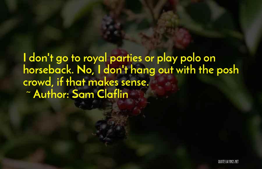 Sam Claflin Quotes: I Don't Go To Royal Parties Or Play Polo On Horseback. No, I Don't Hang Out With The Posh Crowd,