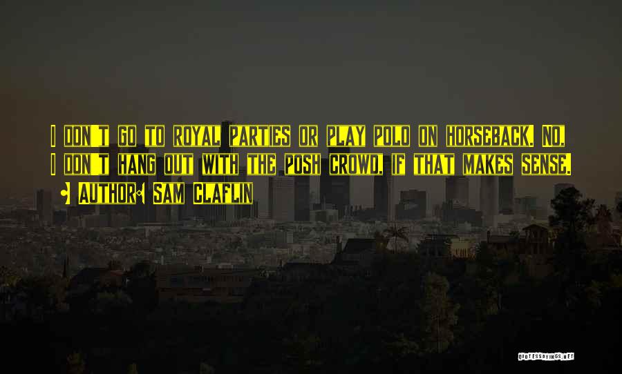 Sam Claflin Quotes: I Don't Go To Royal Parties Or Play Polo On Horseback. No, I Don't Hang Out With The Posh Crowd,