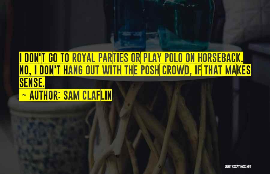 Sam Claflin Quotes: I Don't Go To Royal Parties Or Play Polo On Horseback. No, I Don't Hang Out With The Posh Crowd,