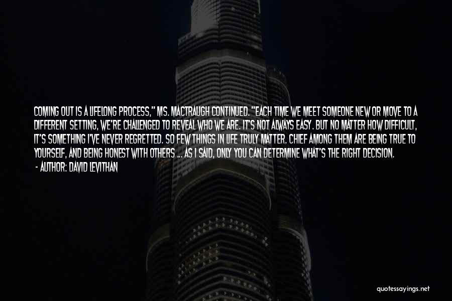 David Levithan Quotes: Coming Out Is A Lifelong Process, Ms. Mactraugh Continued. Each Time We Meet Someone New Or Move To A Different