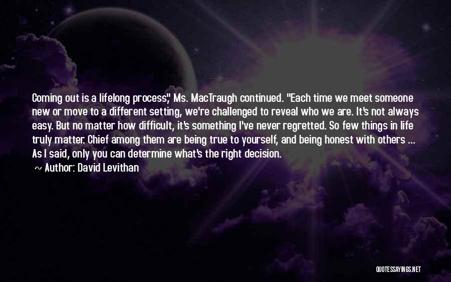 David Levithan Quotes: Coming Out Is A Lifelong Process, Ms. Mactraugh Continued. Each Time We Meet Someone New Or Move To A Different