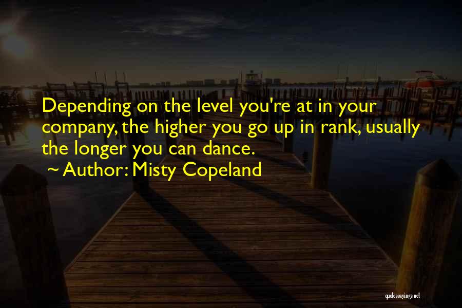 Misty Copeland Quotes: Depending On The Level You're At In Your Company, The Higher You Go Up In Rank, Usually The Longer You