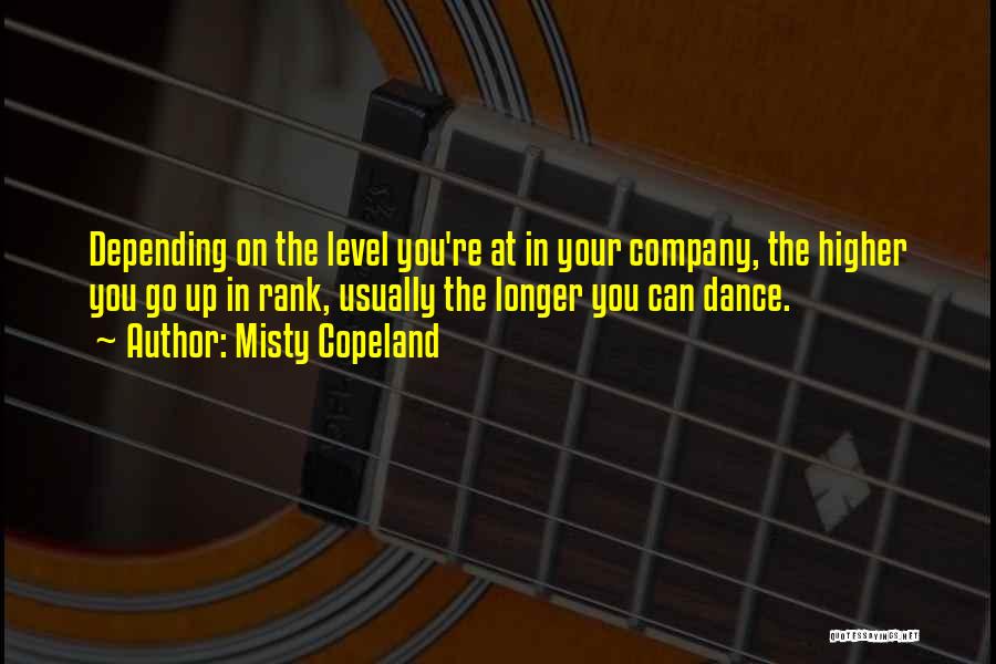 Misty Copeland Quotes: Depending On The Level You're At In Your Company, The Higher You Go Up In Rank, Usually The Longer You