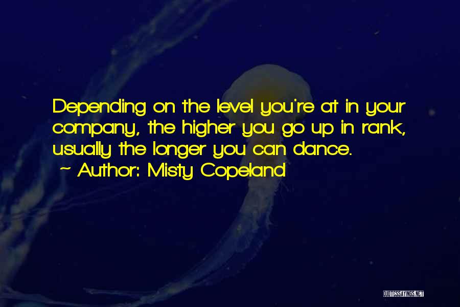 Misty Copeland Quotes: Depending On The Level You're At In Your Company, The Higher You Go Up In Rank, Usually The Longer You