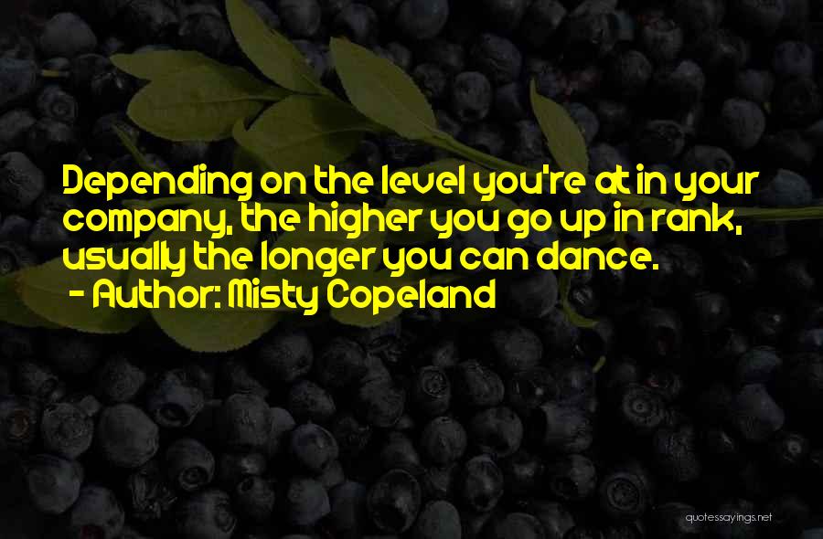 Misty Copeland Quotes: Depending On The Level You're At In Your Company, The Higher You Go Up In Rank, Usually The Longer You