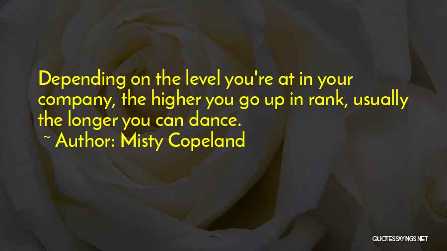 Misty Copeland Quotes: Depending On The Level You're At In Your Company, The Higher You Go Up In Rank, Usually The Longer You