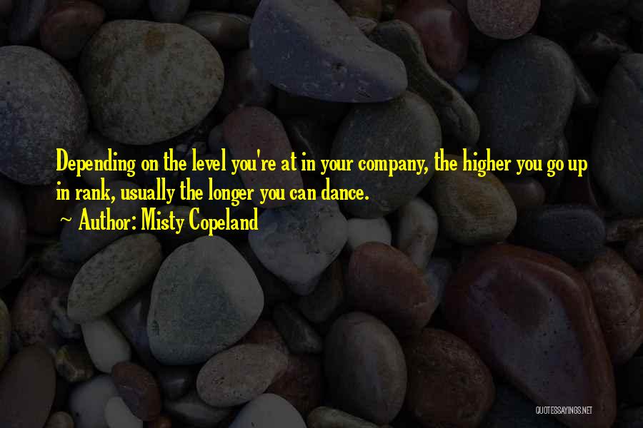 Misty Copeland Quotes: Depending On The Level You're At In Your Company, The Higher You Go Up In Rank, Usually The Longer You