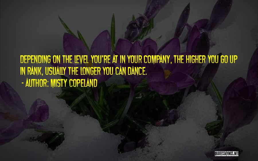 Misty Copeland Quotes: Depending On The Level You're At In Your Company, The Higher You Go Up In Rank, Usually The Longer You